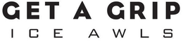 GET A GRIP ICE AWLS trademark