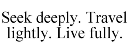 SEEK DEEPLY. TRAVEL LIGHTLY. LIVE FULLY. trademark