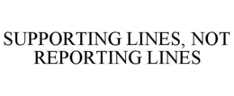 SUPPORTING LINES, NOT REPORTING LINES trademark