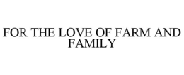 FOR THE LOVE OF FARM AND FAMILY trademark