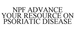 NPF ADVANCE YOUR RESOURCE ON PSORIATIC DISEASE trademark