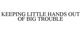 KEEPING LITTLE HANDS OUT OF BIG TROUBLE trademark