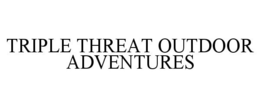 TRIPLE THREAT OUTDOOR ADVENTURES trademark