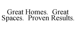 GREAT HOMES. GREAT SPACES. PROVEN RESULTS. trademark