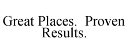 GREAT PLACES. PROVEN RESULTS. trademark