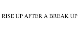 RISE UP AFTER A BREAK UP trademark