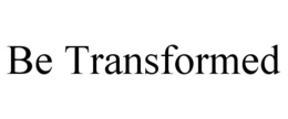 BE TRANSFORMED trademark