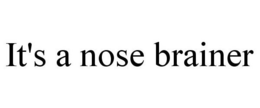IT'S A NOSE BRAINER trademark