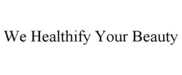 WE HEALTHIFY YOUR BEAUTY trademark