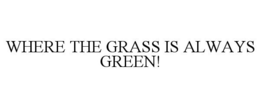 WHERE THE GRASS IS ALWAYS GREEN! trademark