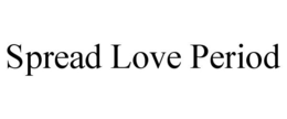 SPREAD LOVE PERIOD trademark