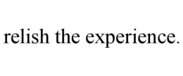 RELISH THE EXPERIENCE. trademark