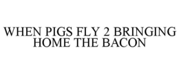 WHEN PIGS FLY 2 BRINGING HOME THE BACON trademark