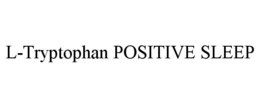 L-TRYPTOPHAN POSITIVE SLEEP trademark