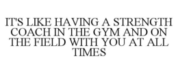 IT'S LIKE HAVING A STRENGTH COACH IN THE GYM AND ON THE FIELD WITH YOU AT ALL TIMES trademark
