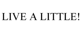 LIVE A LITTLE! trademark