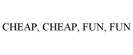 CHEAP, CHEAP, FUN, FUN trademark