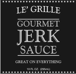 LE' GRILLE GOURMET JERK SAUCE GREAT ON EVERYTHING 10 FL OZ. (295ML) trademark