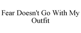 FEAR DOESN'T GO WITH MY OUTFIT trademark