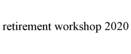 RETIREMENT WORKSHOP 2020 trademark