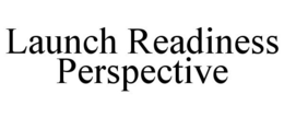LAUNCH READINESS PERSPECTIVE trademark