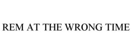 REM AT THE WRONG TIME trademark