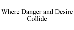 WHERE DANGER AND DESIRE COLLIDE trademark
