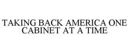 TAKING BACK AMERICA ONE CABINET AT A TIME trademark