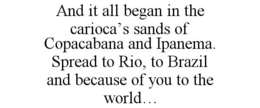 AND IT ALL BEGAN IN THE CARIOCA'S SANDSOF COPACABANA AND IPANEMA. SPREAD TO RIO, TO BRAZIL AND BECAUSE OF YOU TO THE WORLD... trademark
