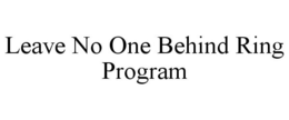 LEAVE NO ONE BEHIND RING PROGRAM trademark