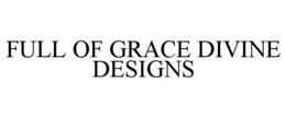 FULL OF GRACE DIVINE DESIGNS trademark