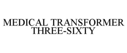 MEDICAL TRANSFORMER THREE-SIXTY trademark