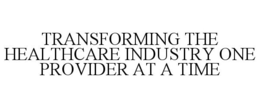 TRANSFORMING THE HEALTHCARE INDUSTRY ONE PROVIDER AT A TIME trademark