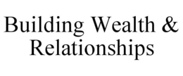 BUILDING WEALTH & RELATIONSHIPS trademark