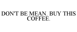 DON'T BE MEAN. BUY THIS COFFEE. trademark