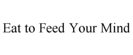 EAT TO FEED YOUR MIND trademark