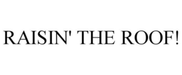 RAISIN' THE ROOF! trademark
