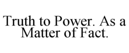 TRUTH TO POWER. AS A MATTER OF FACT. trademark