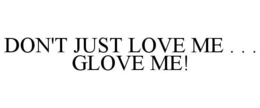 DON'T JUST LOVE ME . . . GLOVE ME! trademark