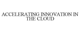 ACCELERATING INNOVATION IN THE CLOUD trademark