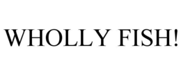 WHOLLY FISH! trademark
