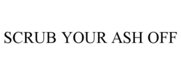 SCRUB YOUR ASH OFF trademark