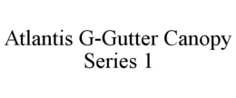 ATLANTIS G-GUTTER CANOPY SERIES 1 trademark