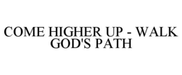 COME HIGHER UP - WALK GOD'S PATH trademark