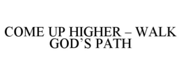 COME UP HIGHER - WALK GOD'S PATH trademark