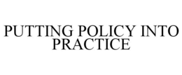 PUTTING POLICY INTO PRACTICE trademark