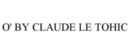O' BY CLAUDE LE TOHIC trademark
