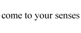 COME TO YOUR SENSES trademark