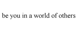 BE YOU IN A WORLD OF OTHERS trademark