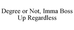DEGREE OR NOT, IMMA BOSS UP REGARDLESS trademark